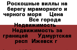 Роскошные виллы на берегу мраморного и черного моря. › Цена ­ 450 000 - Все города Недвижимость » Недвижимость за границей   . Удмуртская респ.,Ижевск г.
